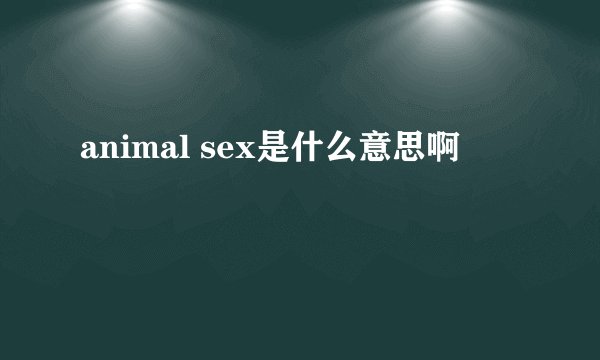 animal sex是什么意思啊