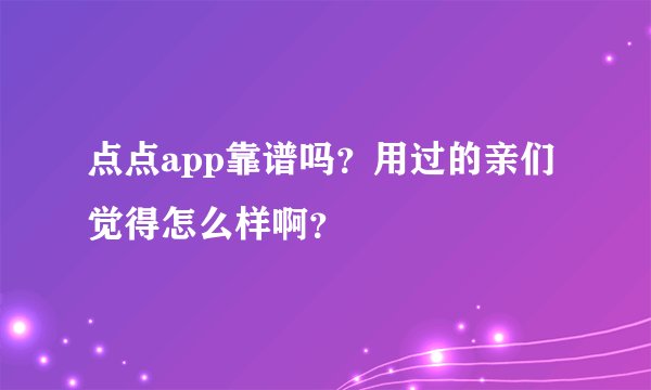 点点app靠谱吗？用过的亲们觉得怎么样啊？