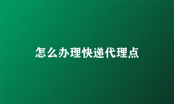 怎么办理快递代理点