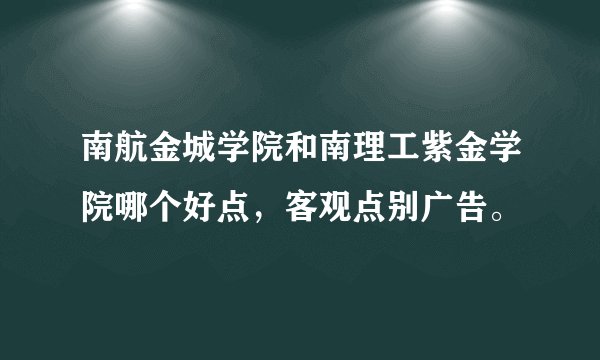 南航金城学院和南理工紫金学院哪个好点，客观点别广告。