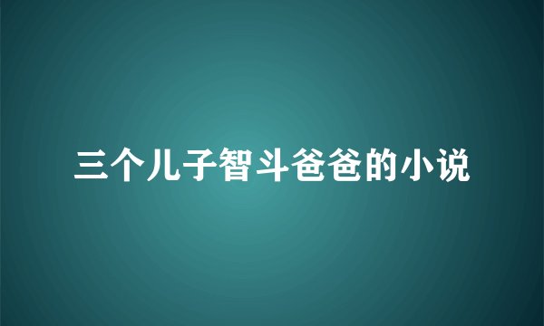 三个儿子智斗爸爸的小说