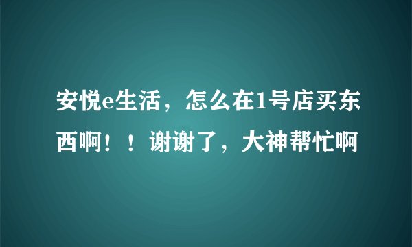 安悦e生活，怎么在1号店买东西啊！！谢谢了，大神帮忙啊