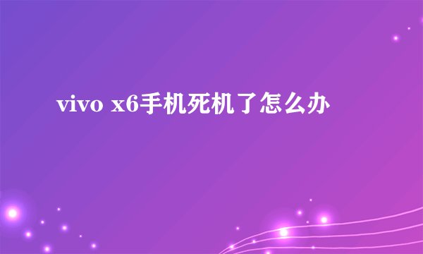 vivo x6手机死机了怎么办
