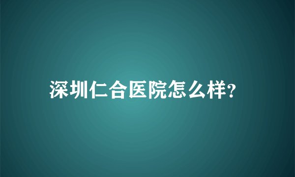 深圳仁合医院怎么样？