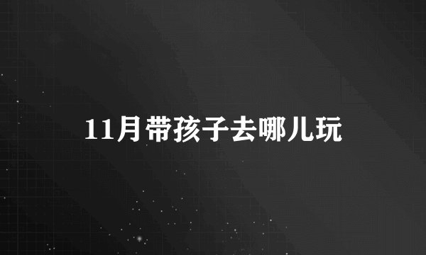 11月带孩子去哪儿玩