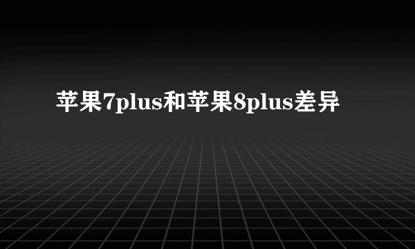 苹果7plus和苹果8plus差异