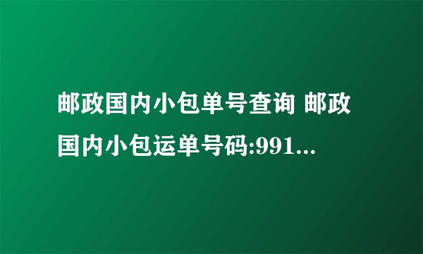 邮政国内小包单号查询 邮政国内小包运单号码:9910002880915 怎么查不到啊