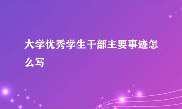 大学优秀学生干部主要事迹怎么写