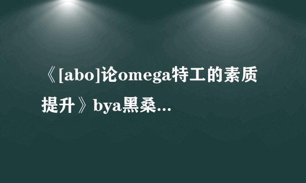 《[abo]论omega特工的素质提升》bya黑桑atxt下载