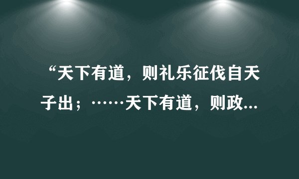 “天下有道，则礼乐征伐自天子出；……天下有道，则政不在大夫。天下有道，则庶人不议。”这一言论出自先