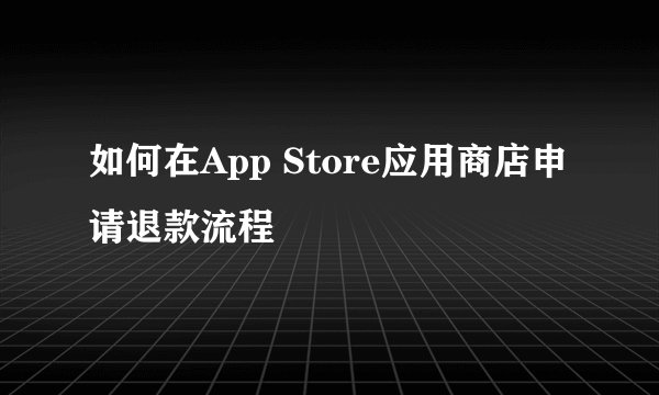 如何在App Store应用商店申请退款流程