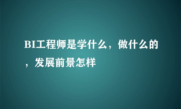 BI工程师是学什么，做什么的，发展前景怎样