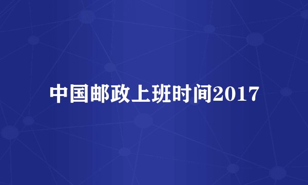中国邮政上班时间2017