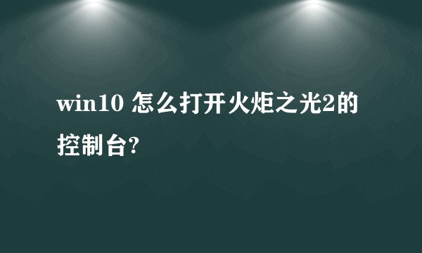 win10 怎么打开火炬之光2的控制台?