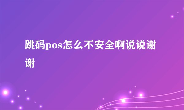 跳码pos怎么不安全啊说说谢谢