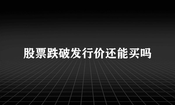 股票跌破发行价还能买吗