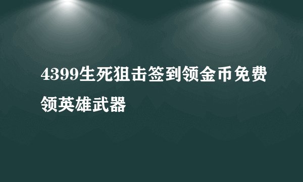 4399生死狙击签到领金币免费领英雄武器