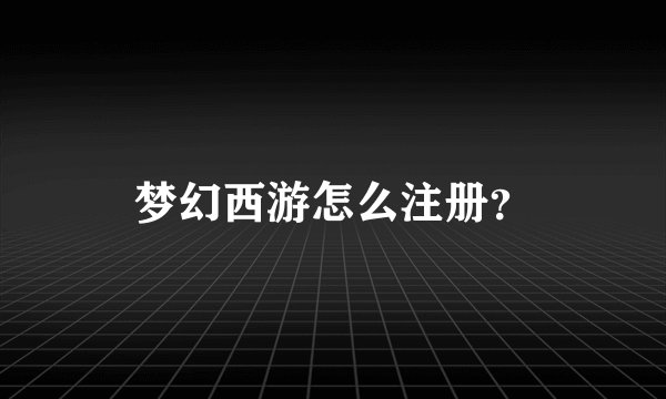 梦幻西游怎么注册？