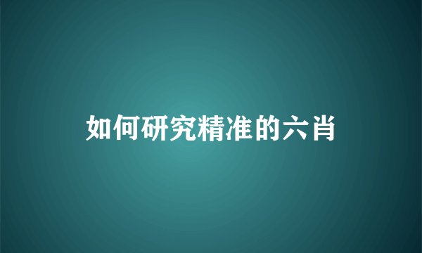 如何研究精准的六肖