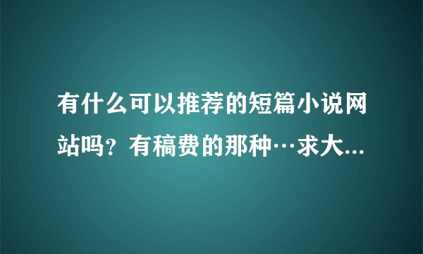 有什么可以推荐的短篇小说网站吗？有稿费的那种…求大神ヾ(^▽^*)))