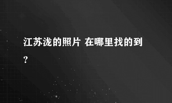 江苏泷的照片 在哪里找的到？