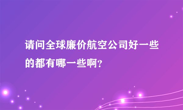 请问全球廉价航空公司好一些的都有哪一些啊？