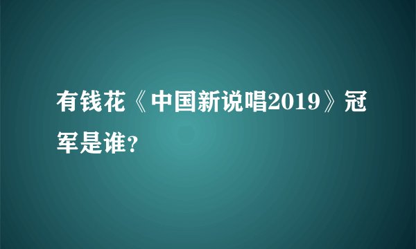 有钱花《中国新说唱2019》冠军是谁？