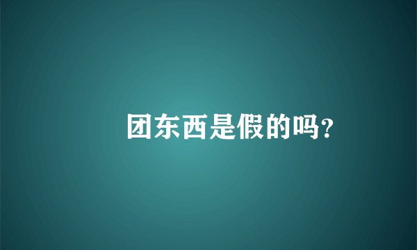 嫲嫲团东西是假的吗？