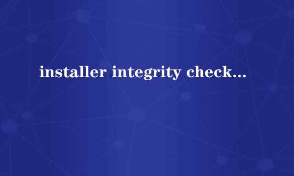 installer integrity check has failed . common causes include incomplete download and
