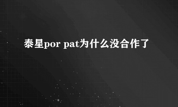 泰星por pat为什么没合作了
