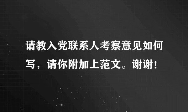 请教入党联系人考察意见如何写，请你附加上范文。谢谢！