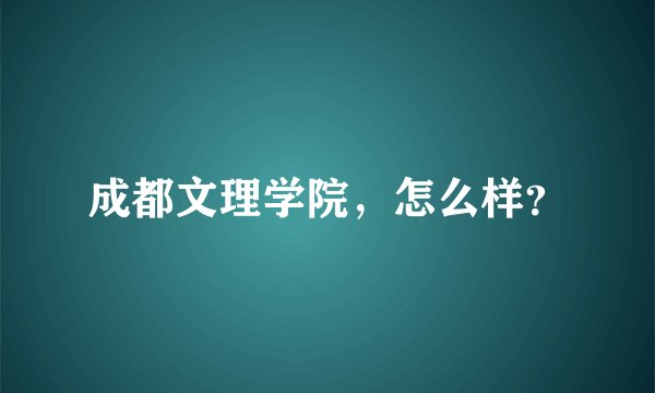 成都文理学院，怎么样？