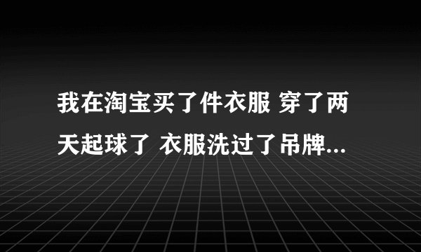 我在淘宝买了件衣服 穿了两天起球了 衣服洗过了吊牌也没了 店家不给换货退货 我去投诉有用吗