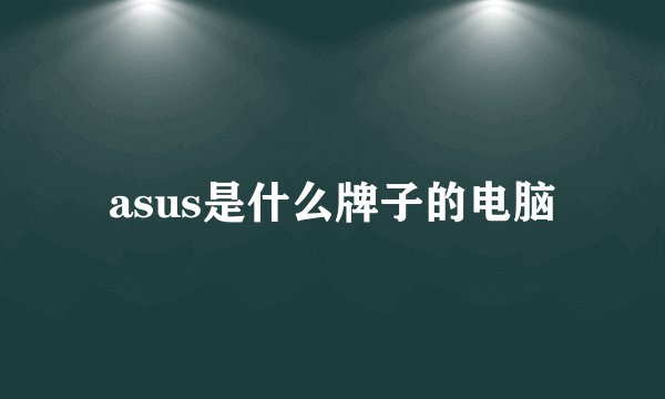 asus是什么牌子的电脑