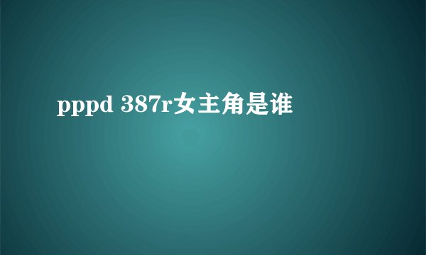 pppd 387r女主角是谁