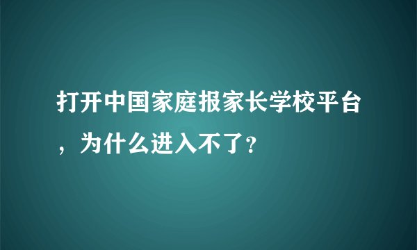 打开中国家庭报家长学校平台,为什么进入不了?