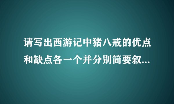 请写出西游记中猪八戒的优点和缺点各一个并分别简要叙述相关的一个情节
