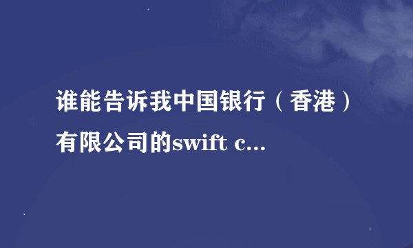 谁能告诉我中国银行（香港）有限公司的swift code 是多少？（务必准确！）