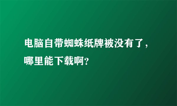 电脑自带蜘蛛纸牌被没有了，哪里能下载啊？