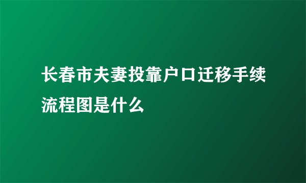 长春市夫妻投靠户口迁移手续流程图是什么
