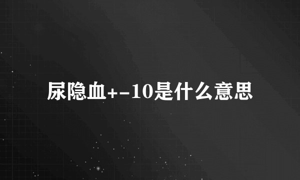 尿隐血+-10是什么意思