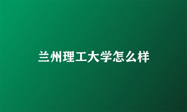 兰州理工大学怎么样