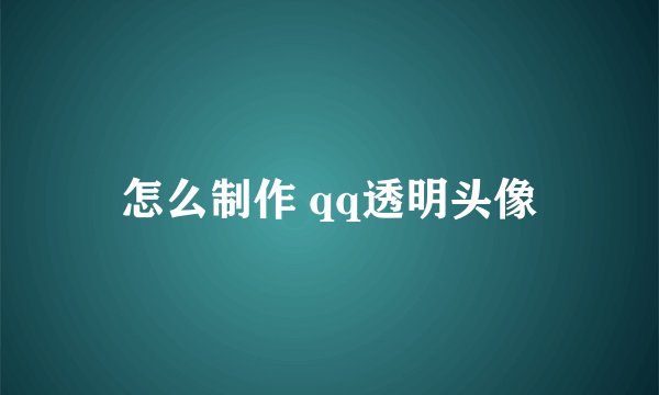 怎么制作 qq透明头像
