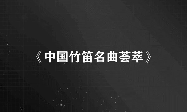 《中国竹笛名曲荟萃》