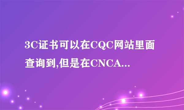 3C证书可以在CQC网站里面查询到,但是在CNCA查询不到