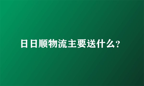 日日顺物流主要送什么？