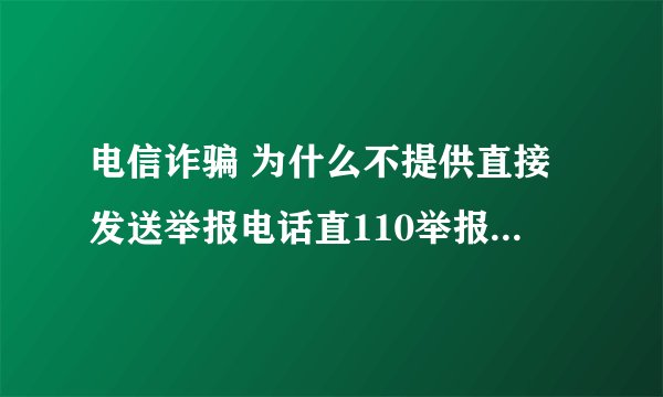 电信诈骗 为什么不提供直接发送举报电话直110举报给公安机关的功能？
