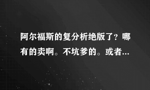 阿尔福斯的复分析绝版了？哪有的卖啊。不坑爹的。或者推荐些复变函数的教材