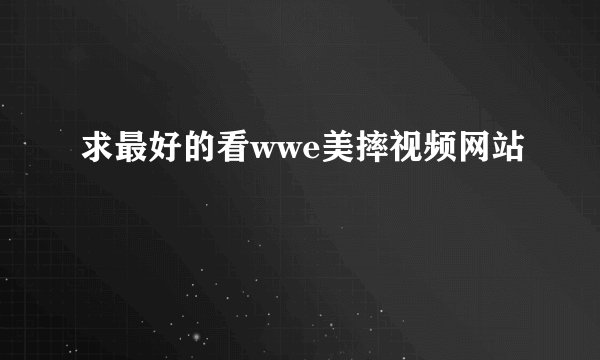 求最好的看wwe美摔视频网站