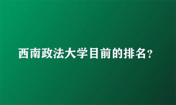 西南政法大学目前的排名?
